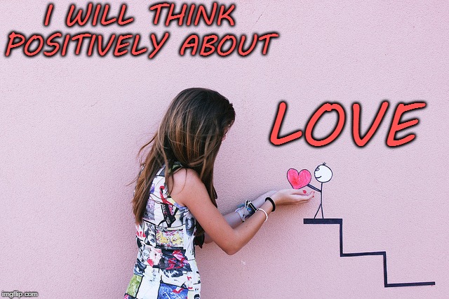 Think Positively of Love | I WILL THINK POSITIVELY ABOUT; LOVE | image tagged in affirmation,love,valentines,valentine's day | made w/ Imgflip meme maker