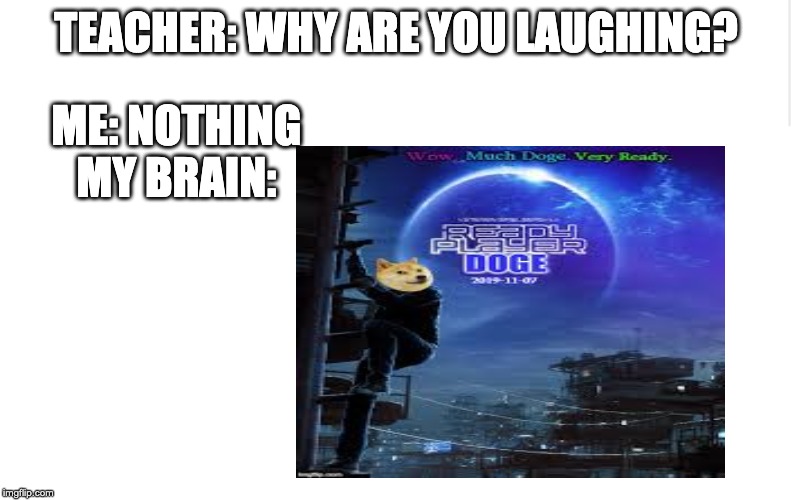 TEACHER: WHY ARE YOU LAUGHING? ME: NOTHING
MY BRAIN: | made w/ Imgflip meme maker