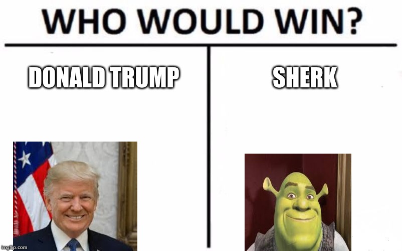 Who Would Win? | DONALD TRUMP; SHERK | image tagged in memes,who would win | made w/ Imgflip meme maker