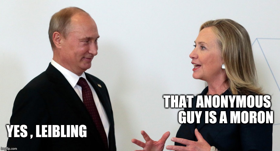 Vlad and Hillary | THAT ANONYMOUS 
GUY IS A MORON YES , LEIBLING | image tagged in vlad and hillary | made w/ Imgflip meme maker