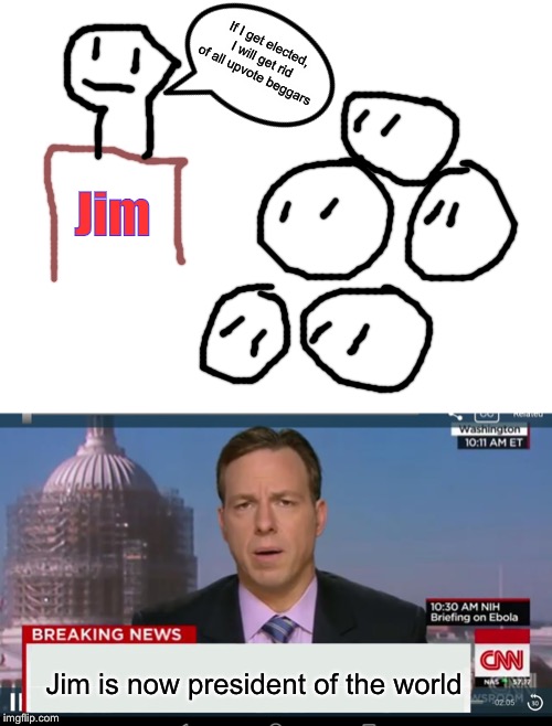 If I get elected, I will get rid of all upvote beggars; Jim; Jim is now president of the world | image tagged in blank white template,cnn breaking news template | made w/ Imgflip meme maker