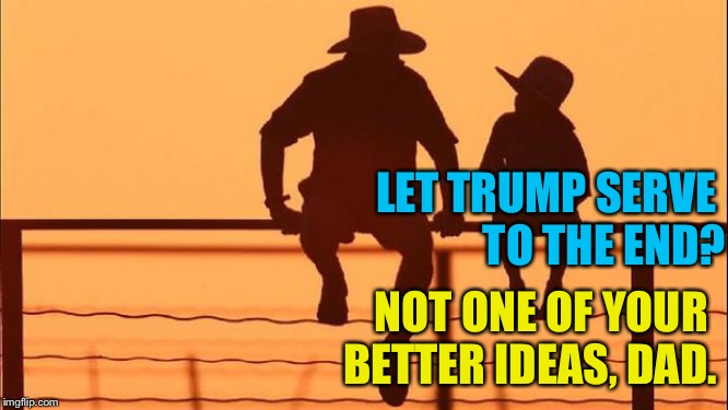 Cowboy father and son | LET TRUMP SERVE 
TO THE END? NOT ONE OF YOUR 
BETTER IDEAS, DAD. | image tagged in cowboy father and son | made w/ Imgflip meme maker