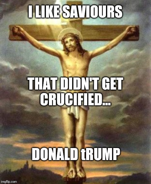 Jesus T-Posing | I LIKE SAVIOURS; THAT DIDN'T GET
CRUCIFIED... DONALD tRUMP | image tagged in jesus t-posing | made w/ Imgflip meme maker