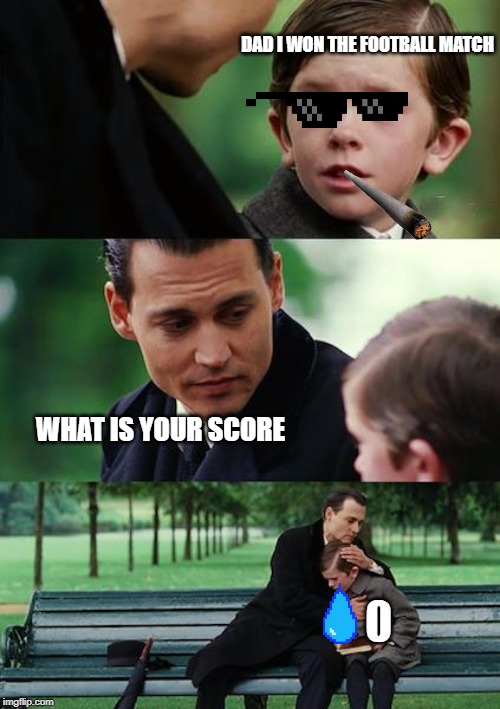 Finding Neverland | DAD I WON THE FOOTBALL MATCH; WHAT IS YOUR SCORE; 0 | image tagged in memes,finding neverland | made w/ Imgflip meme maker