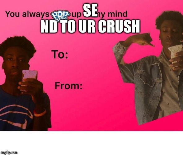 Valentine's | SE 
ND TO UR CRUSH | image tagged in valentine's | made w/ Imgflip meme maker
