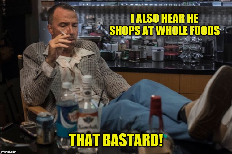 I ALSO HEAR HE SHOPS AT WHOLE FOODS THAT BASTARD! | made w/ Imgflip meme maker