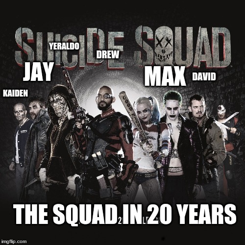 Suicide Squad | YERALDO; DREW; JAY; DAVID; MAX; KAIDEN; THE SQUAD IN 20 YEARS | image tagged in suicide squad | made w/ Imgflip meme maker