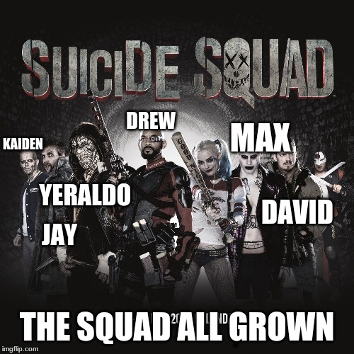 Suicide Squad | DREW; MAX; KAIDEN; YERALDO; DAVID; JAY; THE SQUAD ALL GROWN | image tagged in suicide squad | made w/ Imgflip meme maker