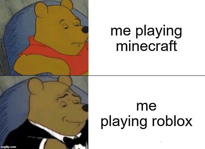 Tuxedo Winnie The Pooh Meme | me playing minecraft; me playing roblox | image tagged in memes,tuxedo winnie the pooh | made w/ Imgflip meme maker