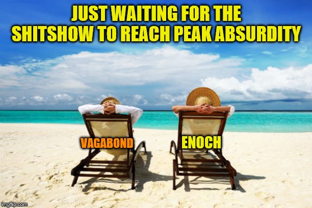 JUST WAITING FOR THE SHITSHOW TO REACH PEAK ABSURDITY ENOCH VAGABOND | made w/ Imgflip meme maker