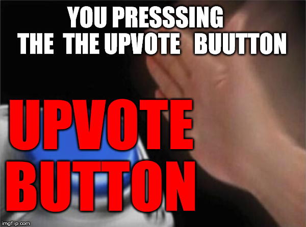 Blank Nut Button | YOU PRESSSING    THE  THE UPVOTE   BUUTTON; UPVOTE BUTTON | image tagged in memes,blank nut button | made w/ Imgflip meme maker