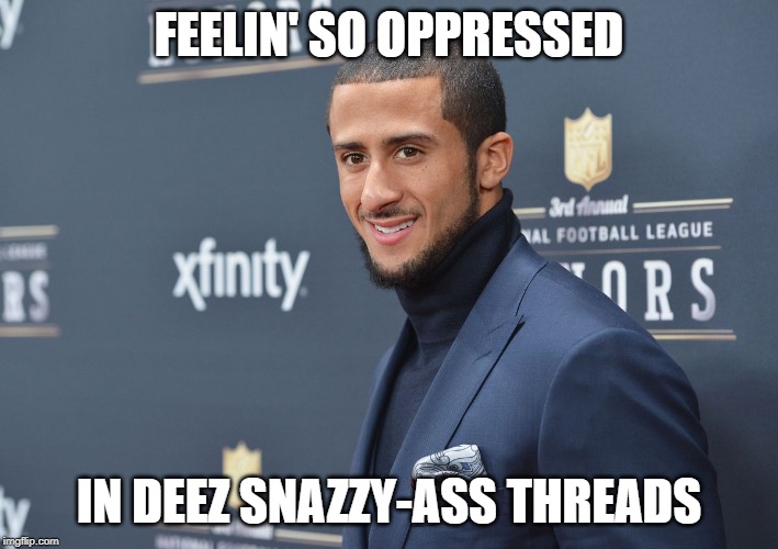 OppressedColin | FEELIN' SO OPPRESSED; IN DEEZ SNAZZY-ASS THREADS | image tagged in colin kaepernick oppressed,colin kaepernick,nfl | made w/ Imgflip meme maker