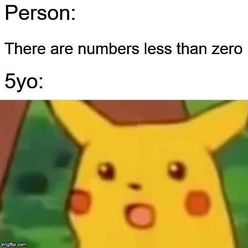 Surprised Pikachu Meme | Person:; There are numbers less than zero; 5yo: | image tagged in memes,surprised pikachu | made w/ Imgflip meme maker