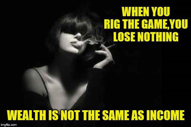 WHEN YOU RIG THE GAME,YOU LOSE NOTHING WEALTH IS NOT THE SAME AS INCOME | made w/ Imgflip meme maker