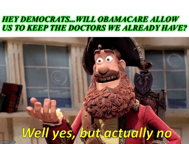 Well Yes, But Actually No | HEY DEMOCRATS...WILL OBAMACARE ALLOW US TO KEEP THE DOCTORS WE ALREADY HAVE? | image tagged in memes,well yes but actually no | made w/ Imgflip meme maker