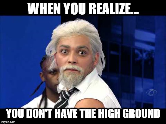 Fernando Litre | WHEN YOU REALIZE... YOU DON'T HAVE THE HIGH GROUND | image tagged in memes,fernando litre | made w/ Imgflip meme maker