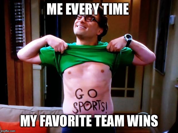 Go Sports |  ME EVERY TIME; MY FAVORITE TEAM WINS | image tagged in go sports | made w/ Imgflip meme maker