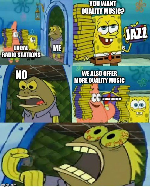 Chocolate Spongebob | YOU WANT QUALITY MUSIC? JAZZ; ME; LOCAL RADIO STATIONS; NO; WE ALSO OFFER MORE QUALITY MUSIC; COUNTRY; TECNO & | image tagged in memes,chocolate spongebob | made w/ Imgflip meme maker