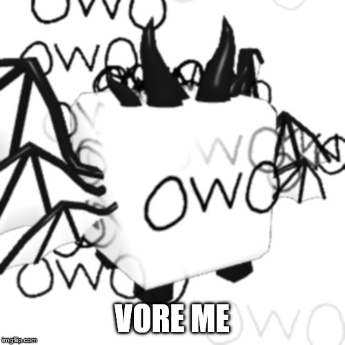 OwO | VORE ME | image tagged in owo | made w/ Imgflip meme maker