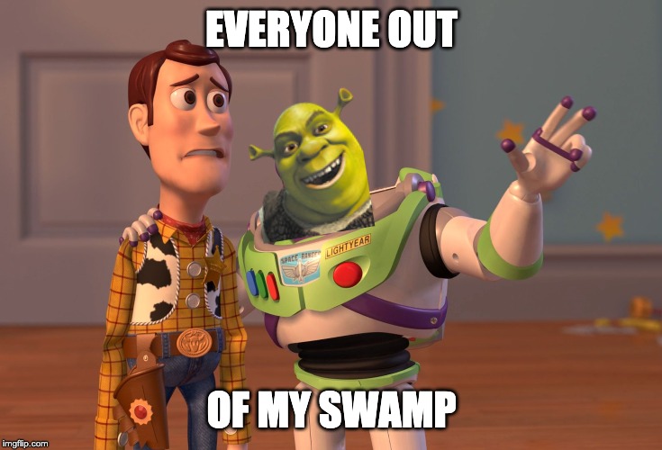X, X Everywhere Meme |  EVERYONE OUT; OF MY SWAMP | image tagged in memes,x x everywhere | made w/ Imgflip meme maker
