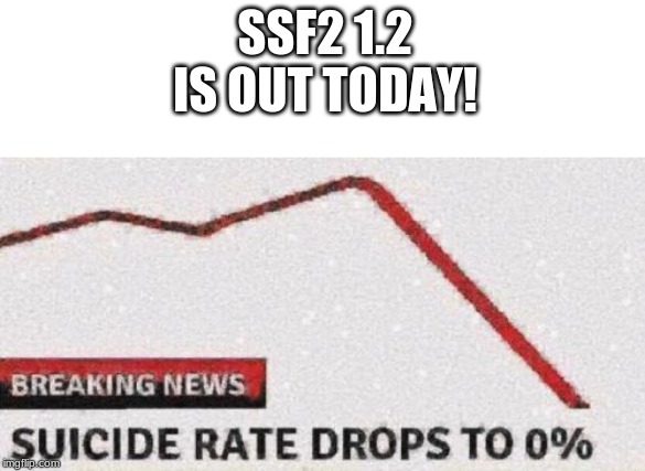 Suicide rates drop | SSF2 1.2 IS OUT TODAY! | image tagged in suicide rates drop | made w/ Imgflip meme maker