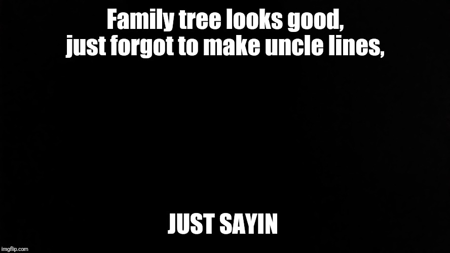 SlickSwifty | Family tree looks good, just forgot to make uncle lines, JUST SAYIN | image tagged in slickswifty | made w/ Imgflip meme maker