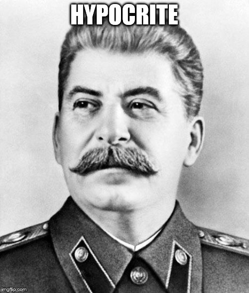 Hypocrite Stalin | HYPOCRITE | image tagged in hypocrite stalin | made w/ Imgflip meme maker