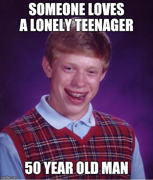 Bad Luck Brian | SOMEONE LOVES A LONELY TEENAGER; 50 YEAR OLD MAN | image tagged in memes,bad luck brian | made w/ Imgflip meme maker