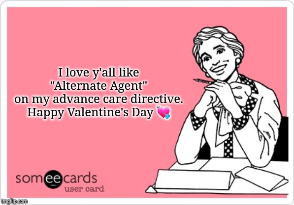 I love y'all like
"Alternate Agent"
on my advance care directive.

Happy Valentine's Day 💘 | image tagged in valentine's day,someecards,valentine's | made w/ Imgflip meme maker