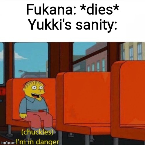 Chuckles, I’m in danger | Fukana: *dies*
Yukki's sanity: | image tagged in chuckles im in danger | made w/ Imgflip meme maker