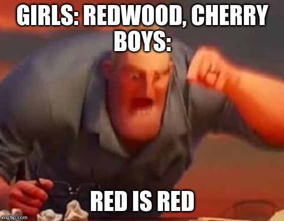 Mr incredible mad | GIRLS: REDWOOD, CHERRY
BOYS:; RED IS RED | image tagged in mr incredible mad | made w/ Imgflip meme maker