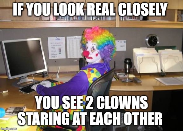 clown computer | IF YOU LOOK REAL CLOSELY; YOU SEE 2 CLOWNS STARING AT EACH OTHER | image tagged in clown computer | made w/ Imgflip meme maker