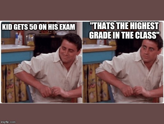 Joey from Friends | KID GETS 50 ON HIS EXAM; "THATS THE HIGHEST GRADE IN THE CLASS" | image tagged in joey from friends | made w/ Imgflip meme maker