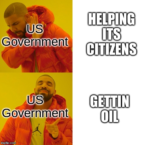 Drake Hotline Bling | US Government; HELPING ITS CITIZENS; US Government; GETTIN OIL | image tagged in memes,drake hotline bling | made w/ Imgflip meme maker
