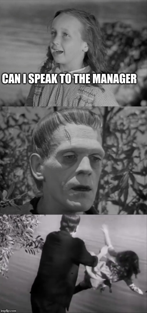 Frankenstein Monster | CAN I SPEAK TO THE MANAGER | image tagged in frankenstein monster | made w/ Imgflip meme maker