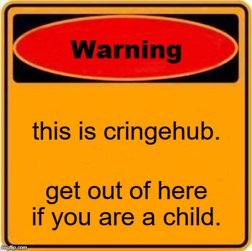 Warning Sign | this is cringehub. get out of here if you are a child. | image tagged in memes,warning sign | made w/ Imgflip meme maker