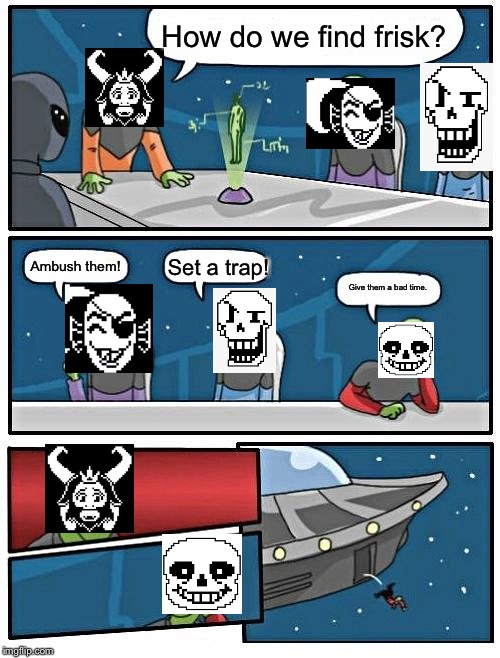 Alien Meeting Suggestion | How do we find frisk? Set a trap! Ambush them! Give them a bad time. | image tagged in memes,alien meeting suggestion | made w/ Imgflip meme maker