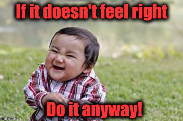 Evil Toddler Meme | If it doesn't feel right Do it anyway! | image tagged in memes,evil toddler | made w/ Imgflip meme maker