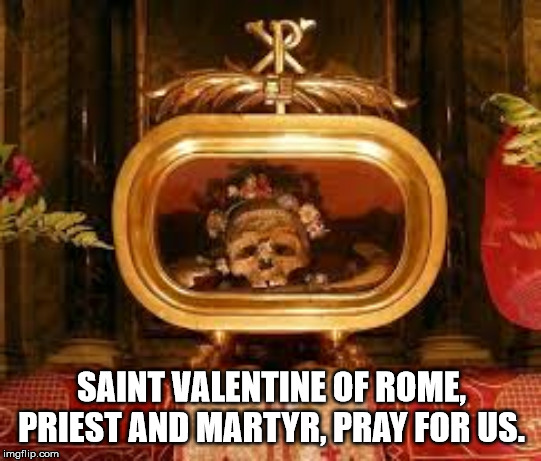 Saint Valentine of Rome | SAINT VALENTINE OF ROME, PRIEST AND MARTYR, PRAY FOR US. | image tagged in catholic church | made w/ Imgflip meme maker