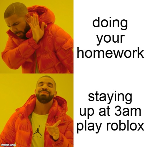 Drake Hotline Bling | doing your homework; staying up at 3am play roblox | image tagged in memes,drake hotline bling | made w/ Imgflip meme maker