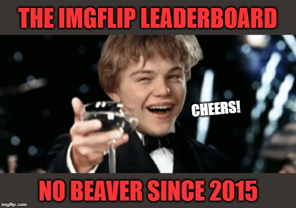 Lets get beaver on the board...LOSERS! | THE IMGFLIP LEADERBOARD; CHEERS! NO BEAVER SINCE 2015 | image tagged in imgflip users,beavers,leaderboard,lol | made w/ Imgflip meme maker
