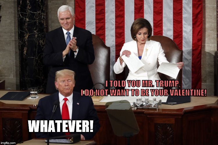 No, I do not want to be your Valentine! | I TOLD YOU MR. TRUMP, 
I DO NOT WANT TO BE YOUR VALENTINE! WHATEVER! | image tagged in nancy pelos be your valentine | made w/ Imgflip meme maker