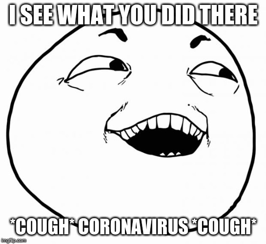 i see what you did there |  I SEE WHAT YOU DID THERE; *COUGH* CORONAVIRUS *COUGH* | image tagged in i see what you did there | made w/ Imgflip meme maker