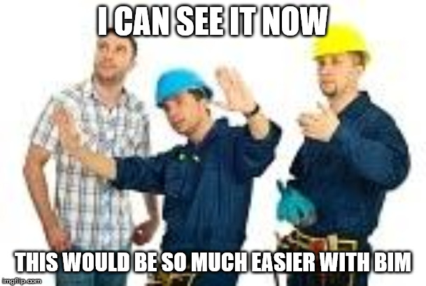 Construction | I CAN SEE IT NOW; THIS WOULD BE SO MUCH EASIER WITH BIM | image tagged in construction | made w/ Imgflip meme maker