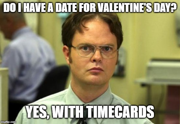 Dwight Schrute Meme | DO I HAVE A DATE FOR VALENTINE'S DAY? YES, WITH TIMECARDS | image tagged in memes,dwight schrute | made w/ Imgflip meme maker