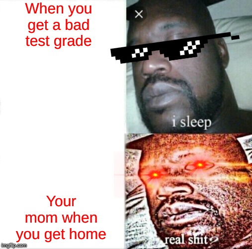 Sleeping Shaq | When you get a bad test grade; Your mom when you get home | image tagged in memes,sleeping shaq | made w/ Imgflip meme maker
