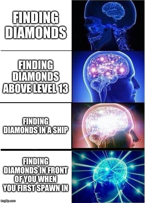 Expanding Brain | FINDING DIAMONDS; FINDING DIAMONDS ABOVE LEVEL 13; FINDING DIAMONDS IN A SHIP; FINDING DIAMONDS IN FRONT OF YOU WHEN YOU FIRST SPAWN IN | image tagged in memes,expanding brain | made w/ Imgflip meme maker