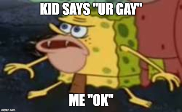 Spongegar Meme | KID SAYS "UR GAY"; ME "OK" | image tagged in memes,spongegar | made w/ Imgflip meme maker
