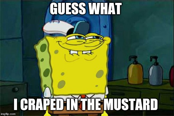 Don't You Squidward Meme | GUESS WHAT; I CRAPED IN THE MUSTARD | image tagged in memes,dont you squidward | made w/ Imgflip meme maker