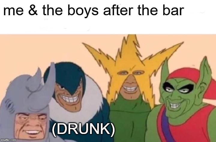 Me And The Boys | me & the boys after the bar; (DRUNK) | image tagged in memes,me and the boys | made w/ Imgflip meme maker